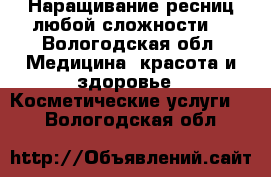 Наращивание ресниц любой сложности  - Вологодская обл. Медицина, красота и здоровье » Косметические услуги   . Вологодская обл.